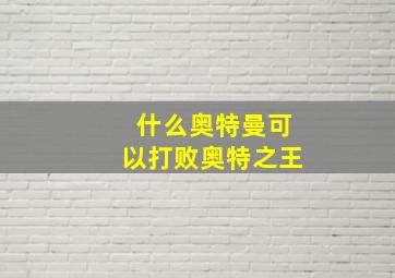 什么奥特曼可以打败奥特之王