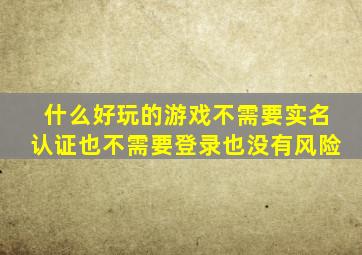 什么好玩的游戏不需要实名认证也不需要登录也没有风险