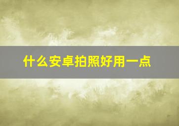 什么安卓拍照好用一点