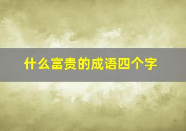 什么富贵的成语四个字