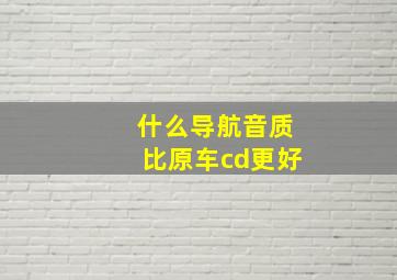 什么导航音质比原车cd更好