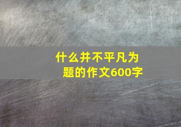 什么并不平凡为题的作文600字