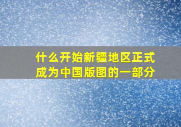 什么开始新疆地区正式成为中国版图的一部分