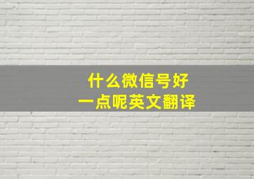 什么微信号好一点呢英文翻译