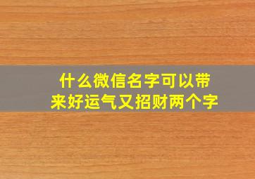 什么微信名字可以带来好运气又招财两个字