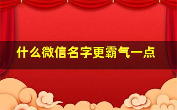 什么微信名字更霸气一点