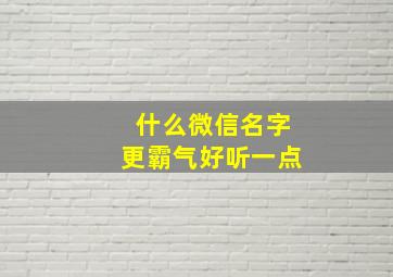 什么微信名字更霸气好听一点