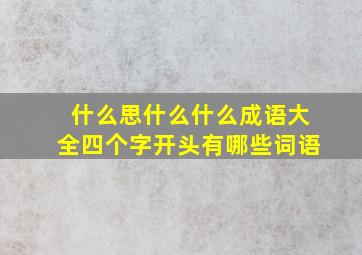 什么思什么什么成语大全四个字开头有哪些词语