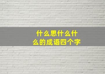 什么思什么什么的成语四个字