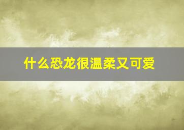 什么恐龙很温柔又可爱