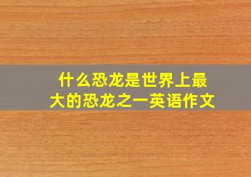 什么恐龙是世界上最大的恐龙之一英语作文