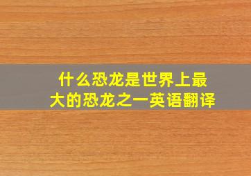 什么恐龙是世界上最大的恐龙之一英语翻译