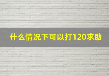 什么情况下可以打120求助