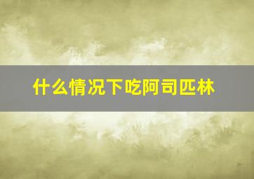 什么情况下吃阿司匹林