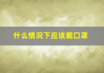 什么情况下应该戴口罩