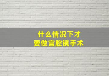 什么情况下才要做宫腔镜手术