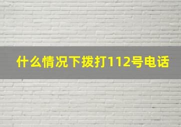 什么情况下拨打112号电话