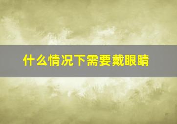 什么情况下需要戴眼睛