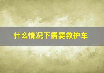 什么情况下需要救护车