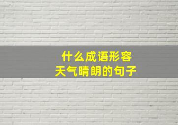 什么成语形容天气晴朗的句子