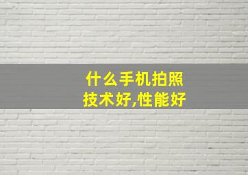 什么手机拍照技术好,性能好