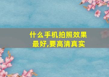 什么手机拍照效果最好,要高清真实