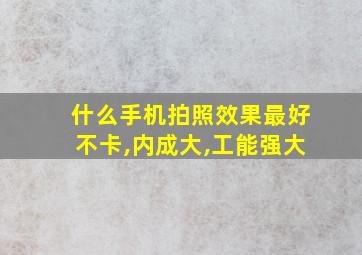 什么手机拍照效果最好不卡,内成大,工能强大