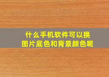 什么手机软件可以换图片底色和背景颜色呢