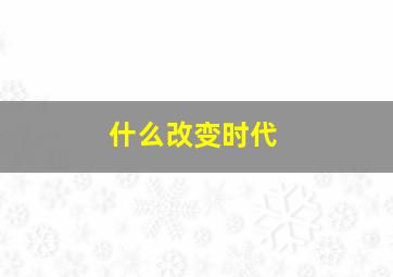 什么改变时代