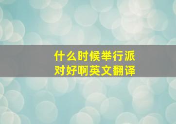 什么时候举行派对好啊英文翻译