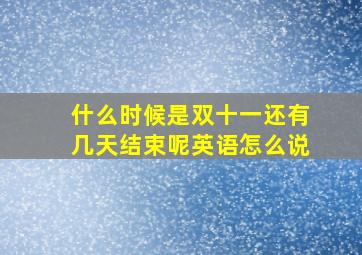 什么时候是双十一还有几天结束呢英语怎么说