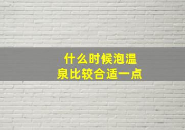 什么时候泡温泉比较合适一点