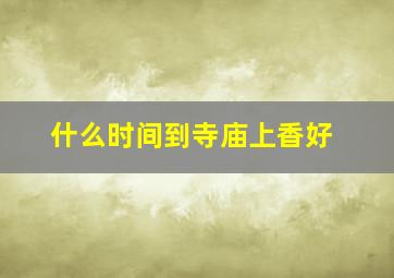 什么时间到寺庙上香好