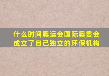 什么时间奥运会国际奥委会成立了自己独立的环保机构