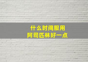 什么时间服用阿司匹林好一点