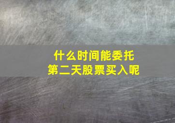 什么时间能委托第二天股票买入呢