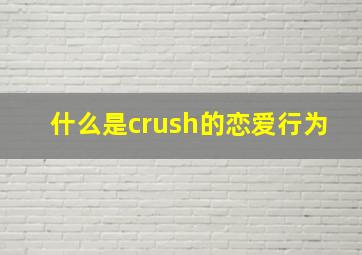 什么是crush的恋爱行为