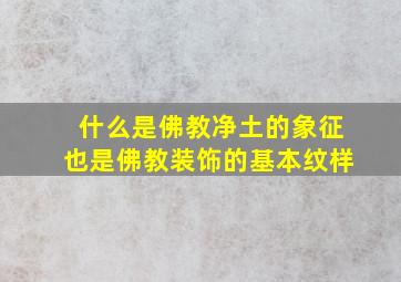 什么是佛教净土的象征也是佛教装饰的基本纹样