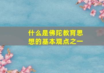 什么是佛陀教育思想的基本观点之一