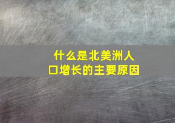 什么是北美洲人口增长的主要原因