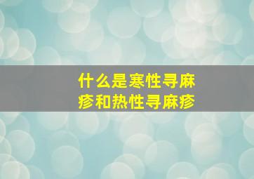 什么是寒性寻麻疹和热性寻麻疹