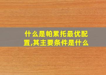 什么是帕累托最优配置,其主要条件是什么