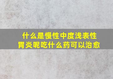 什么是慢性中度浅表性胃炎呢吃什么药可以治愈