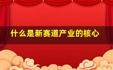 什么是新赛道产业的核心