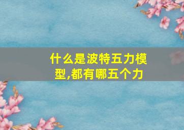 什么是波特五力模型,都有哪五个力