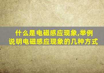 什么是电磁感应现象,举例说明电磁感应现象的几种方式