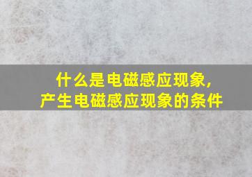 什么是电磁感应现象,产生电磁感应现象的条件