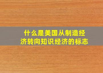 什么是美国从制造经济转向知识经济的标志