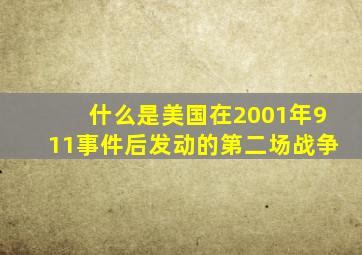 什么是美国在2001年911事件后发动的第二场战争