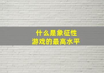 什么是象征性游戏的最高水平